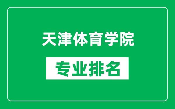 天津体育学院专业排名一览表,天津体育学院哪些专业比较好