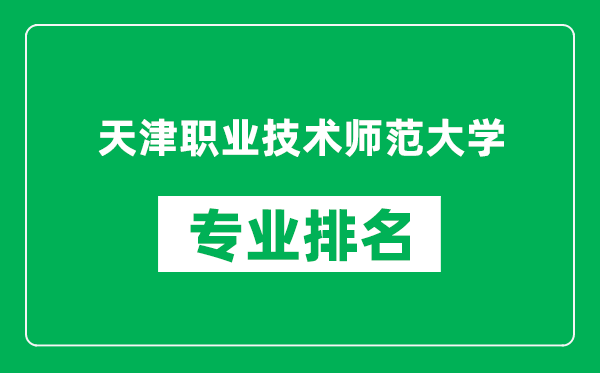 天津职业技术师范大学专业排名一览表,天津职业技术师范大学哪些专业比较好