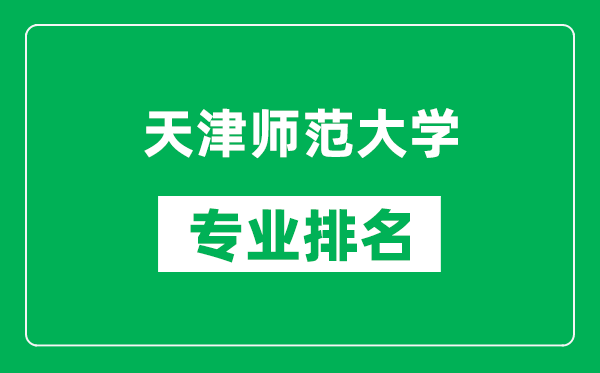 天津师范大学专业排名一览表,天津师范大学哪些专业比较好