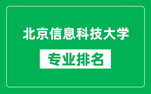 北京信息科技大学专业排名一览表,北京信息科技大学哪些专业比较好