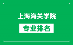 上海海关学院专业排名一览表_上海海关学院哪些专业比较好