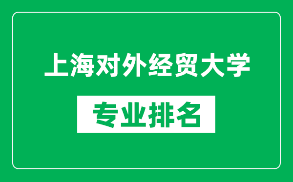 上海对外经贸大学专业排名一览表,上海对外经贸大学哪些专业比较好