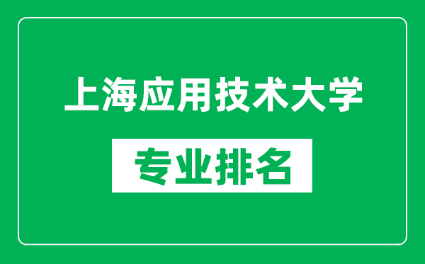 上海应用技术大学专业排名一览表,上海应用技术大学哪些专业比较好