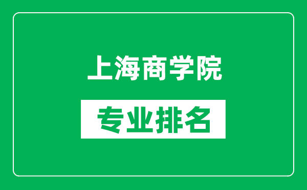 上海商学院专业排名一览表,上海商学院哪些专业比较好