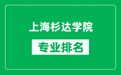 上海杉达学院专业排名一览表_上海杉达学院哪些专业比较好