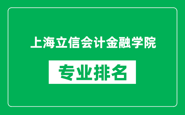 上海立信会计金融学院专业排名一览表,上海立信会计金融学院哪些专业比较好