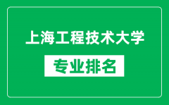 上海工程技术大学专业排名一览表_上海工程技术大学哪些专业比较好