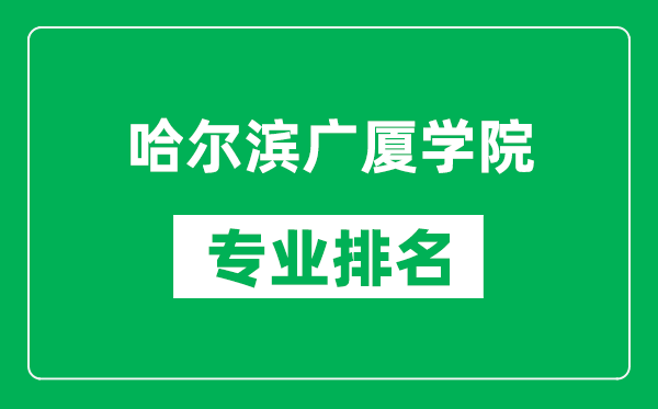 哈尔滨广厦学院专业排名一览表,哈尔滨广厦学院哪些专业比较好