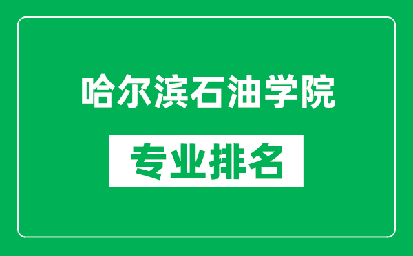 哈尔滨石油学院专业排名一览表,哈尔滨石油学院哪些专业比较好