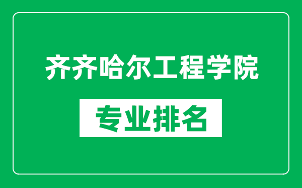 齐齐哈尔工程学院专业排名一览表,齐齐哈尔工程学院哪些专业比较好