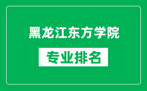 黑龙江东方学院专业排名一览表,黑龙江东方学院哪些专业比较好