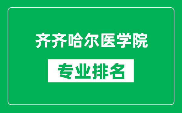 齐齐哈尔医学院专业排名一览表,齐齐哈尔医学院哪些专业比较好