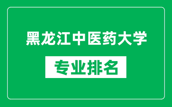 黑龙江中医药大学专业排名一览表,黑龙江中医药大学哪些专业比较好