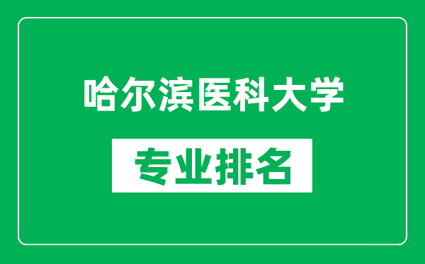 哈尔滨医科大学专业排名一览表,哈尔滨医科大学哪些专业比较好