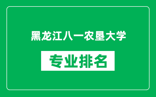 黑龙江八一农垦大学专业排名一览表,黑龙江八一农垦大学哪些专业比较好