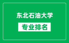 东北石油大学专业排名一览表_东北石油大学哪些专业比较好