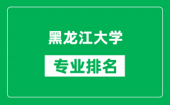 黑龙江大学专业排名一览表_黑龙江大学哪些专业比较好