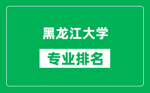 黑龙江大学专业排名一览表,黑龙江大学哪些专业比较好