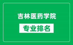 吉林医药学院专业排名一览表_吉林医药学院哪些专业比较好