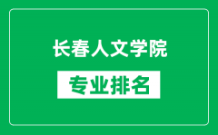 长春人文学院专业排名一览表_长春人文学院哪些专业比较好