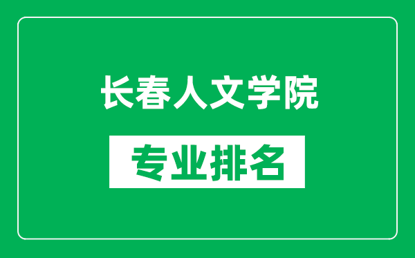 长春人文学院专业排名一览表,长春人文学院哪些专业比较好