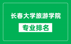 长春大学旅游学院专业排名一览表_长春大学旅游学院哪些专业比较好