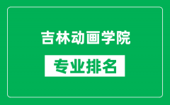 吉林动画学院专业排名一览表_吉林动画学院哪些专业比较好