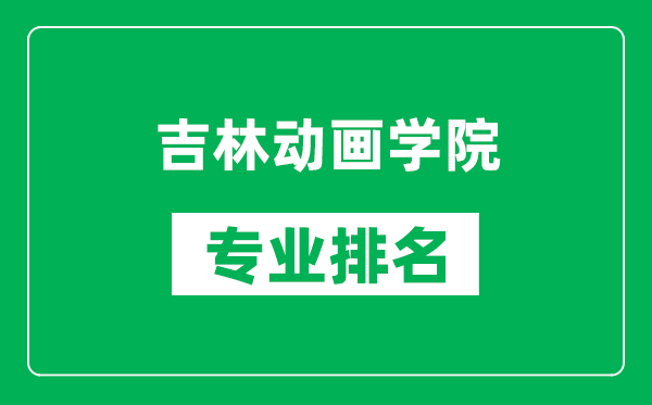 吉林动画学院专业排名一览表,吉林动画学院哪些专业比较好