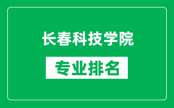 长春科技学院专业排名一览表,长春科技学院哪些专业比较好