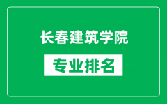 长春建筑学院专业排名一览表_长春建筑学院哪些专业比较好