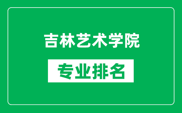 吉林艺术学院专业排名一览表,吉林艺术学院哪些专业比较好