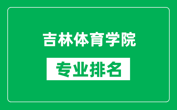 吉林体育学院专业排名一览表,吉林体育学院哪些专业比较好