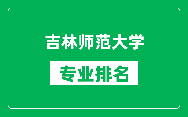 吉林师范大学专业排名一览表,吉林师范大学哪些专业比较好