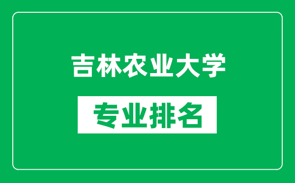 吉林农业大学专业排名一览表,吉林农业大学哪些专业比较好