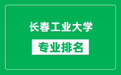 长春工业大学专业排名一览表_长春工业大学哪些专业比较好