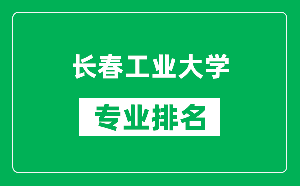 长春工业大学专业排名一览表,长春工业大学哪些专业比较好