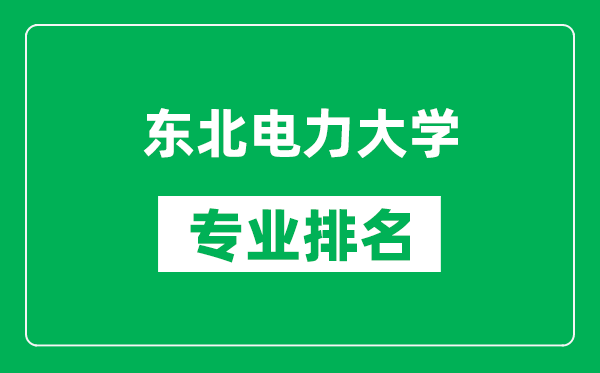 东北电力大学专业排名一览表,东北电力大学哪些专业比较好