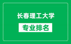 长春理工大学专业排名一览表_长春理工大学哪些专业比较好