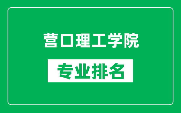 营口理工学院专业排名一览表,营口理工学院哪些专业比较好