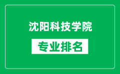 沈阳科技学院专业排名一览表_沈阳科技学院哪些专业比较好