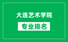 大连艺术学院专业排名一览表_大连艺术学院哪些专业比较好