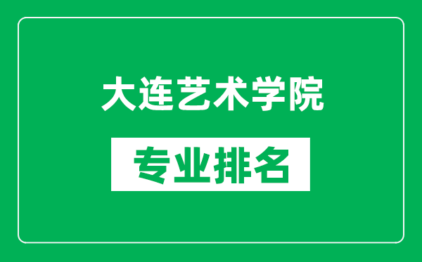 大连艺术学院专业排名一览表,大连艺术学院哪些专业比较好