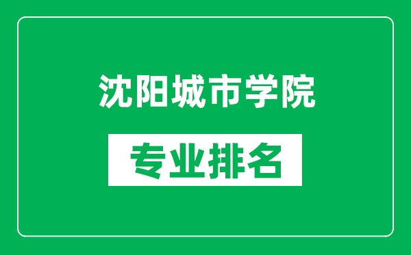 沈阳城市学院专业排名一览表,沈阳城市学院哪些专业比较好