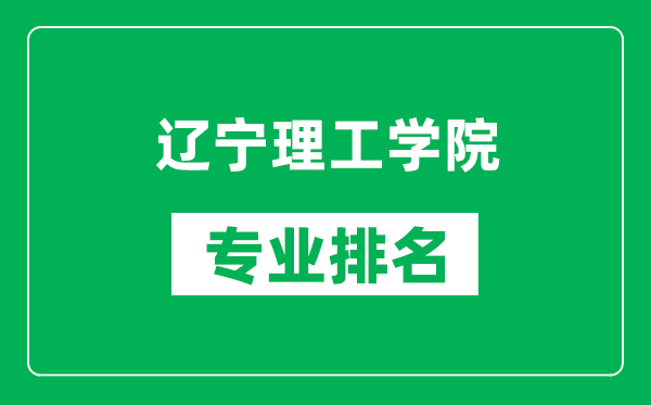 辽宁理工学院专业排名一览表,辽宁理工学院哪些专业比较好