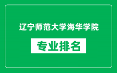 辽宁师范大学海华学院专业排名一览表_哪些专业比较好