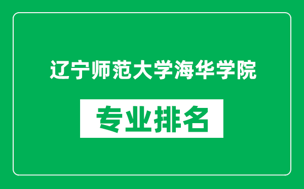 辽宁师范大学海华学院专业排名一览表,辽宁师范大学海华学院哪些专业比较好