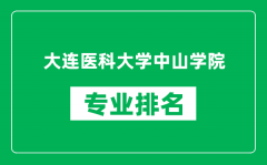 大连医科大学中山学院专业排名一览表_哪些专业比较好