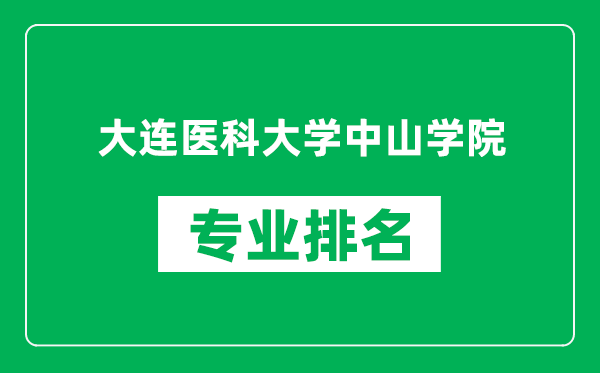 大连医科大学中山学院专业排名一览表,大连医科大学中山学院哪些专业比较好