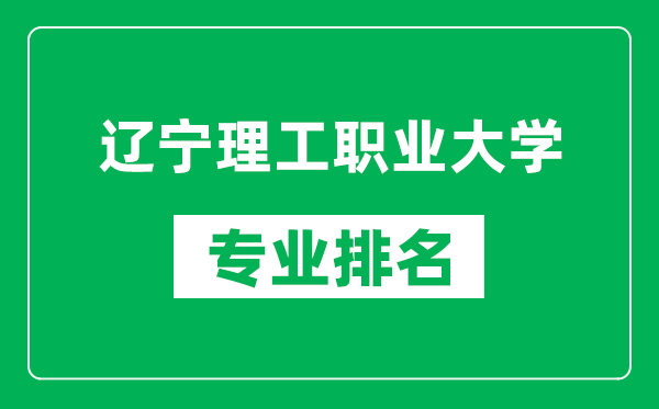 辽宁理工职业大学专业排名一览表,辽宁理工职业大学哪些专业比较好