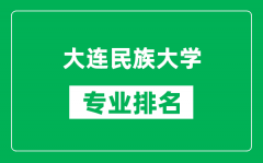 大连民族大学专业排名一览表_大连民族大学哪些专业比较好